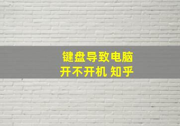 键盘导致电脑开不开机 知乎